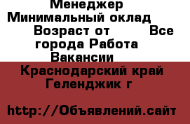 Менеджер › Минимальный оклад ­ 8 000 › Возраст от ­ 18 - Все города Работа » Вакансии   . Краснодарский край,Геленджик г.